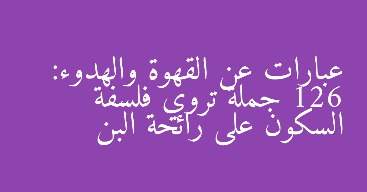 عبارات عن القهوة والهدوء: 126 جملة تروي فلسفة السكون على رائحة البن