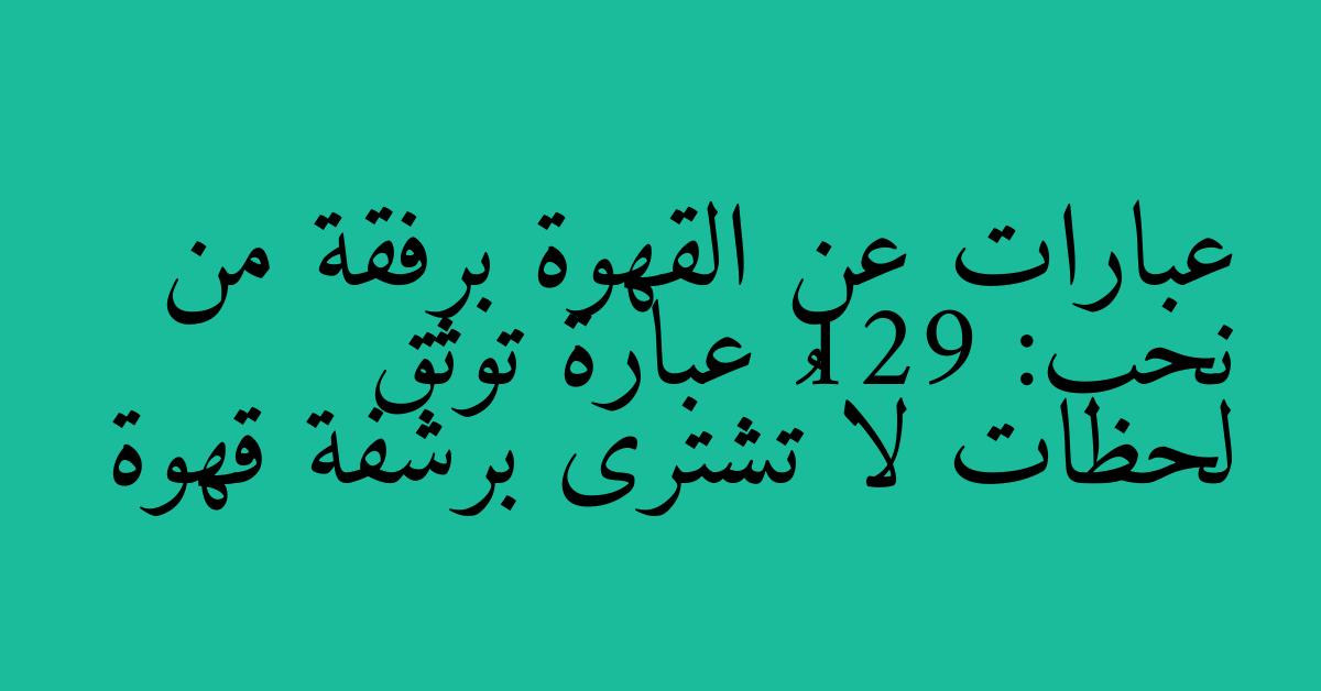 عبارات عن القهوة برفقة من نحب: 129 عبارة توثق لحظات لا تُشترى برشفة قهوة