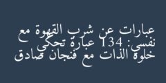 عبارات عن شرب القهوة مع نفسي: 134 عبارة تحكي خلوة الذات مع فنجان صادق