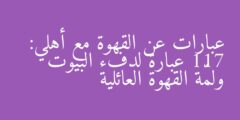 عبارات عن القهوة مع أهلي: 117 عبارة لدفء البيوت ولمّة القهوة العائلية