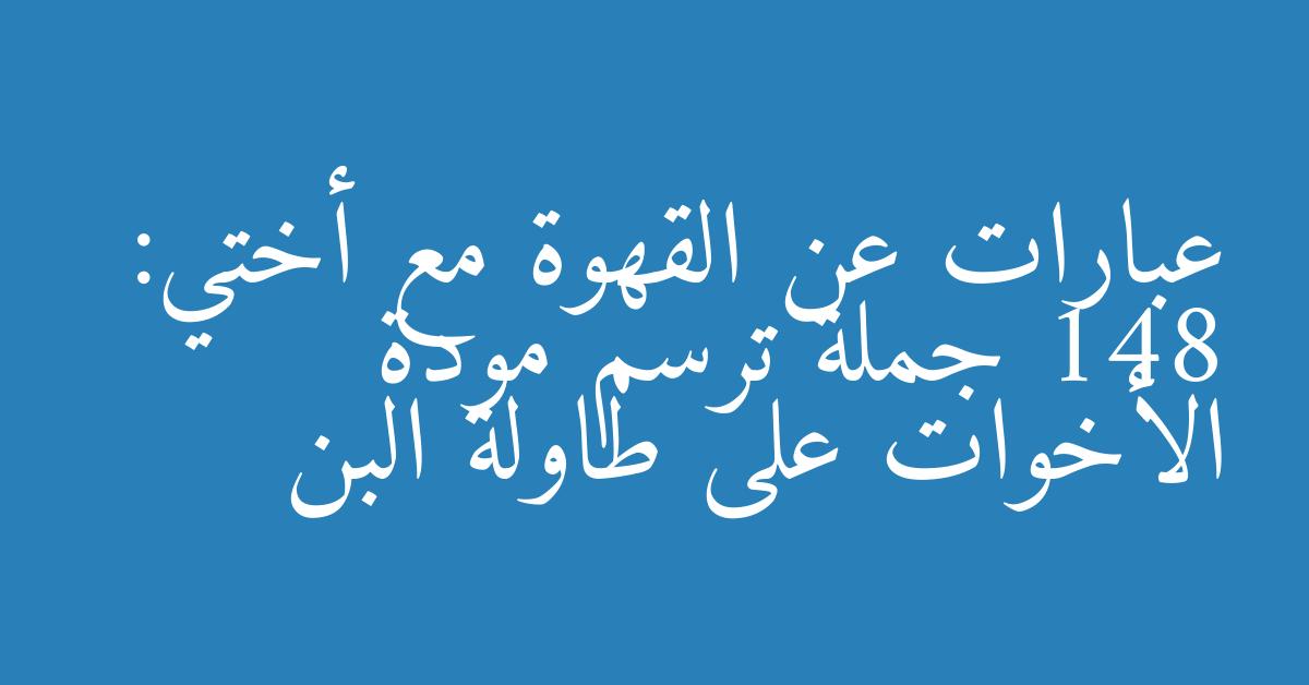 عبارات عن القهوة مع أختي: 148 جملة ترسم مودة الأخوات على طاولة البن