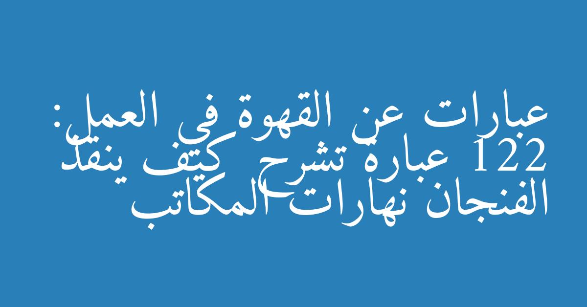 عبارات عن القهوة في العمل: 122 عبارة تشرح كيف ينقذ الفنجان نهارات المكاتب